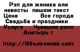 Рэп для жениха или невесты, пишем текст › Цена ­ 1 200 - Все города Свадьба и праздники » Услуги   . Чувашия респ.,Алатырь г.